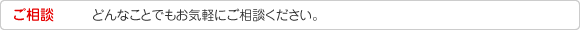 ご相談　どんなことでもお気軽にご相談ください。