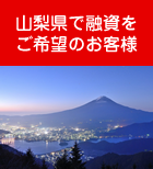 山梨県で融資をご希望のお客様